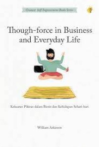 Image of THOUGH-FORCE IN BUSINESS AND EVERYDAY LIFE = KEKUATAN PIKIRAN DALMA BISNIS DAN KEHIDUPAN SEHARI-HARI